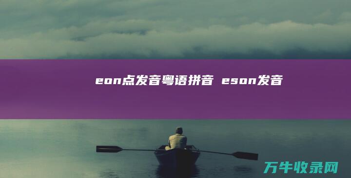 eon 点发音 粤语拼音嘅 (eson发音)