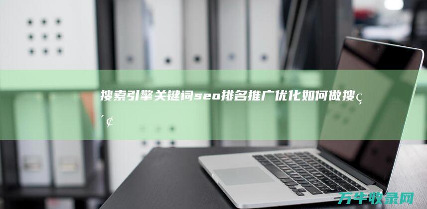 搜索引擎关键词seo排名推广优化如何做 (搜索引擎关键词的选取原则)