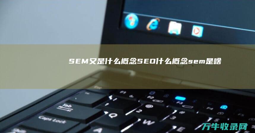 SEM又是什么概念 SEO什么概念 (sem 是啥)