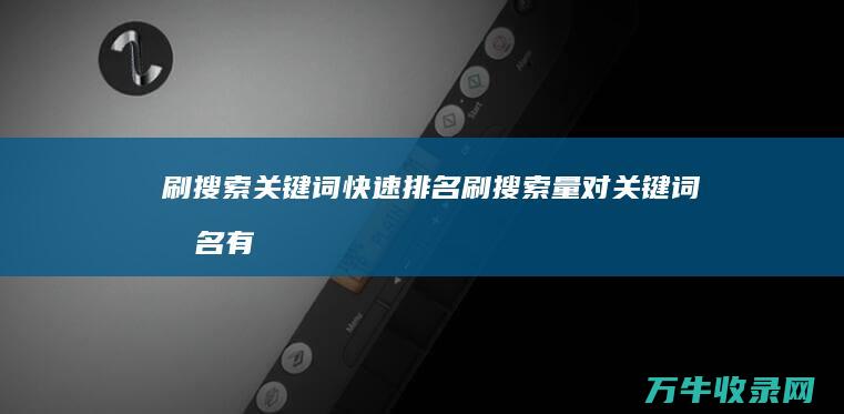 刷搜索关键词快速排名 (刷搜索量对关键词排名有帮助吗)