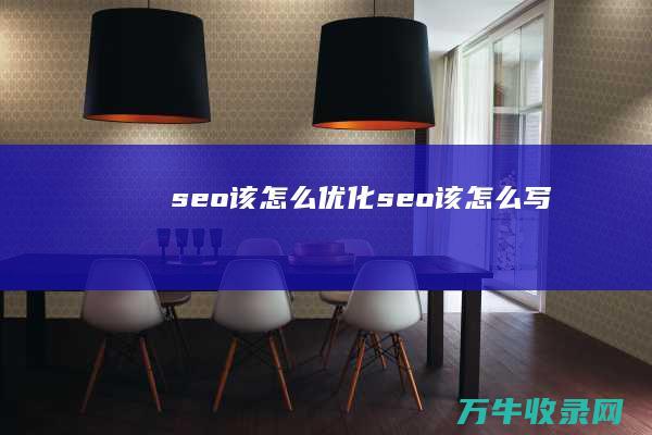 seo该怎么优化 (seo该怎么写)