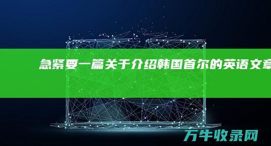 急！！！ 紧要一篇关于介绍韩国首尔的英语文章 最好有中文 (紧要了是什么意思)