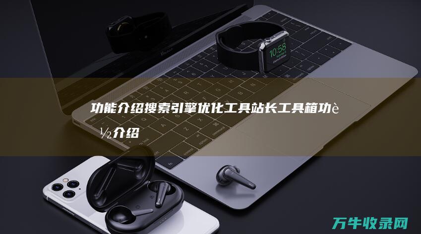 功能介绍 搜索引擎优化工具站长工具箱 (功能介绍搜索怎么写)