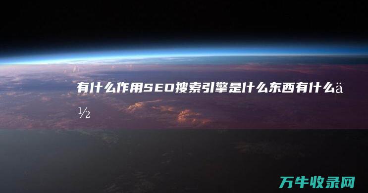 有什么作用 SEO搜索引擎是什么东西 (有什么作用是指情绪对其他心理过程的影响)