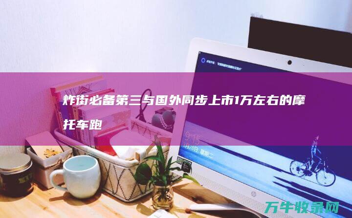 炸街必备 第三与国外同步上市 1万左右的摩托车跑车排行榜 (炸街专用歌曲)