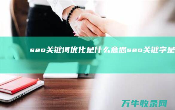 seo关键词优化是什么意思 seo关键字是什么意思 (seo关键词优化)