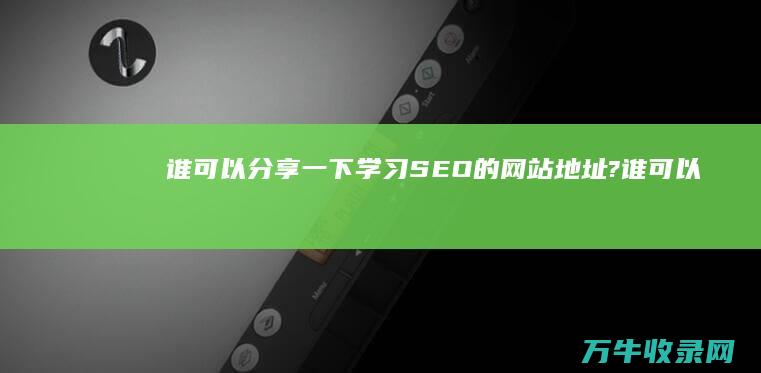 谁可以分享一下学习SEO的网站地址? (谁可以分享一下英文)